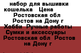 набор для вышивки кошелька › Цена ­ 1 000 - Ростовская обл., Ростов-на-Дону г. Хобби. Ручные работы » Сумки и аксессуары   . Ростовская обл.,Ростов-на-Дону г.